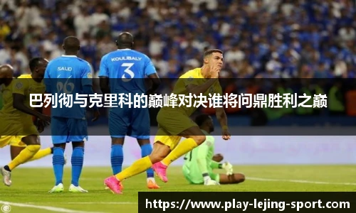 巴列彻与克里科的巅峰对决谁将问鼎胜利之巅