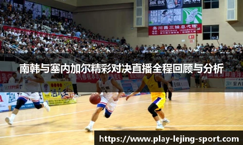 南韩与塞内加尔精彩对决直播全程回顾与分析