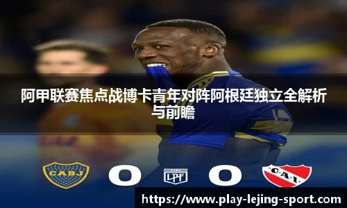 阿甲联赛焦点战博卡青年对阵阿根廷独立全解析与前瞻