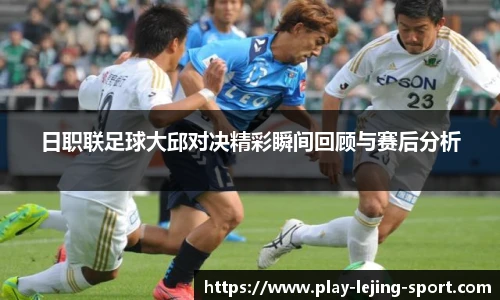日职联足球大邱对决精彩瞬间回顾与赛后分析