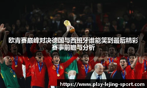 欧青赛巅峰对决德国与西班牙谁能笑到最后精彩赛事前瞻与分析
