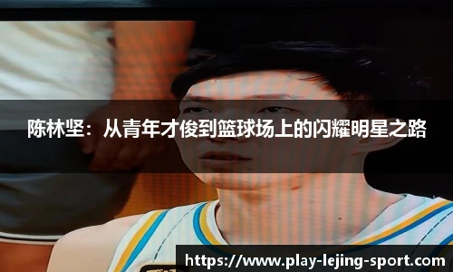 陈林坚：从青年才俊到篮球场上的闪耀明星之路