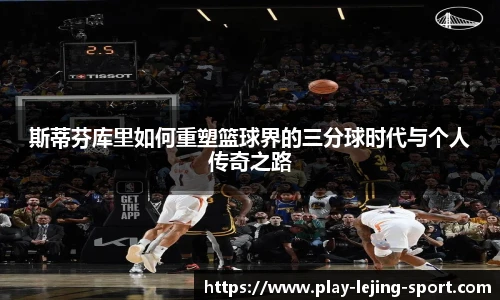 斯蒂芬库里如何重塑篮球界的三分球时代与个人传奇之路