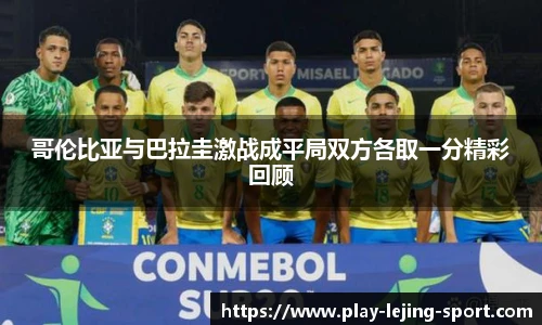 哥伦比亚与巴拉圭激战成平局双方各取一分精彩回顾