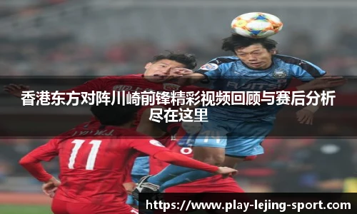 香港东方对阵川崎前锋精彩视频回顾与赛后分析尽在这里