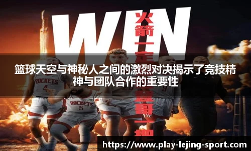 篮球天空与神秘人之间的激烈对决揭示了竞技精神与团队合作的重要性