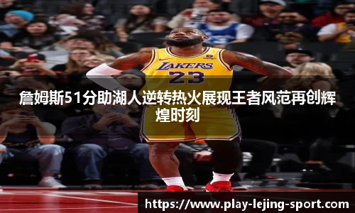 詹姆斯51分助湖人逆转热火展现王者风范再创辉煌时刻
