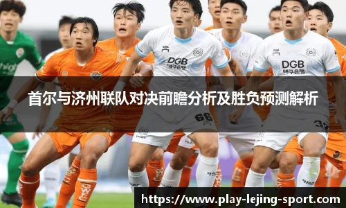 首尔与济州联队对决前瞻分析及胜负预测解析