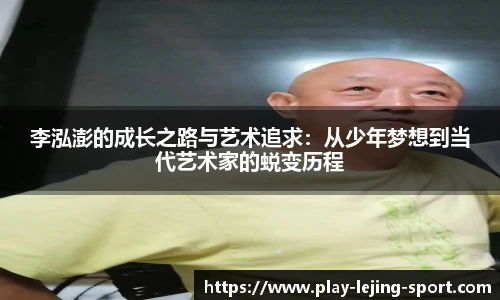 李泓澎的成长之路与艺术追求：从少年梦想到当代艺术家的蜕变历程