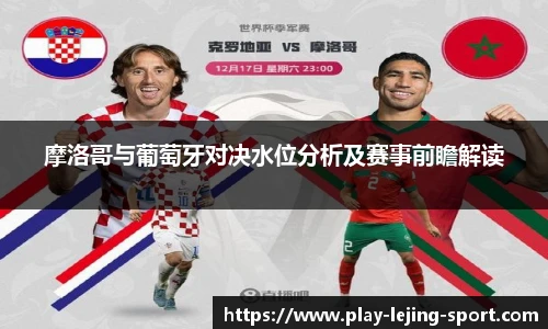 摩洛哥与葡萄牙对决水位分析及赛事前瞻解读
